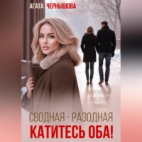 Агата Чернышова. Сводная-разводная. Катитесь оба!