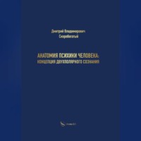 Дмитрий Скоробогатый. Анатомия психики человека: концепция двухполярного сознания