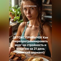 Юлия Валерьевна Малянкина. ДЕТОКС ПРИВЫЧЕК Как перепрограммировать мозг на стройность и энергию за 21 день (женский вариант)