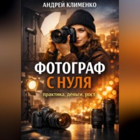 Андрей Клименко. Фотограф с нуля : практика, деньги, рост.