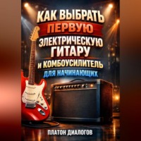 Платон Диалогов. Как выбрать первую электрическую гитару и комбоусилитель для начинающих