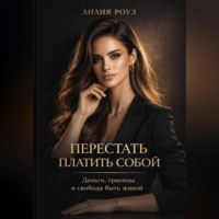 Лилия Роуз. Перестать платить собой: деньги, границы и свобода быть живой