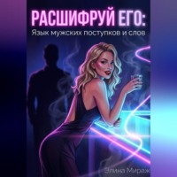 Элина Мираж. Расшифруй его: Язык мужских поступков и слов