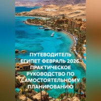 . ПУТЕВОДИТЕЛЬ ЕГИПЕТ ФЕВРАЛЬ 2026. ПРАКТИЧЕСКОЕ РУКОВОДСТВО ПО САМОСТОЯТЕЛЬНОМУ ПЛАНИРОВАНИЮ