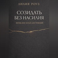 Лилия Роуз. Созидать без насилия: жизнь вне культа достижений