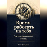 Артем Демиденко. Время работать на тебя: Секреты финансовой свободы