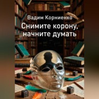 Вадим Корниенко. Снимите корону, начните думать