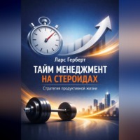 Ларс Герберт. Тайм-менеджмент на стероидах. Стратегия продуктивной жизни