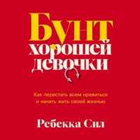 Ребекка Сил. Бунт хорошей девочки: Как перестать всем нравиться и начать жить своей жизнью