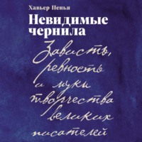 Хавьер Ф. Пенья. Невидимые чернила: Зависть, ревность и муки творчества великих писателей