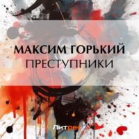 Максим Горький. Преступники