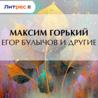 Максим Горький. Егор Булычов и другие