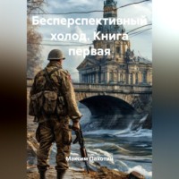 Максим Пахотин. Бесперспективный холод Книга первая.