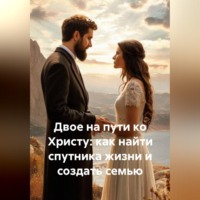 Юрий Гурин. Двое на пути ко Христу: как найти спутника жизни и создать семью