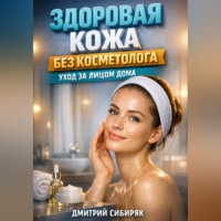 Дмитрий Сибиряк. Здоровая кожа без косметолога уход за лицом дома
