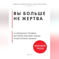 . Вы больше не жертва. 12 мощных правил, которые меняют вашу траекторию жизни
