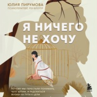 Юлия Пирумова. Я ничего не хочу. Почему мы перестали понимать, чего хотим, и радоваться жизни на пути к цели