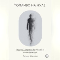 Татьяна Ширякова. Топливо на нуле. Психология выгорания и пути выхода.