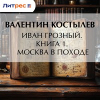 Валентин Костылев. Иван Грозный. Книга 1. Москва в походе