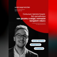 Александр Костин. Сильные презентации без дизайнера: как делать слайды, которые продают смысл