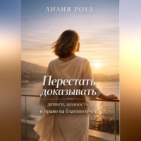 Лилия Роуз. Перестать доказывать: деньги, ценность и право на благополучие
