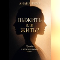 Лилия Роуз. Выжить или жить? Правда о женском успехе