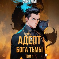 Илья Игоревич Савич. Адепт Бога Тьмы. Том 1