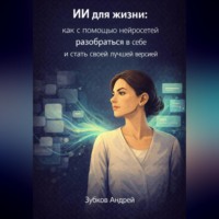 . ИИ для жизни: как с помощью нейросетей разобраться в себе и стать своей лучшей версией