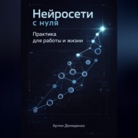 Артем Демиденко. Нейросети с нуля: Практика для работы и жизни