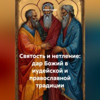 Юрий Гурин. СВЯТОСТЬ И НЕТЛЕНИЕ: ДАР БОЖИЙ В ИУДЕЙСКОЙ И ПРАВОСЛАВНОЙ ТРАДИЦИИ