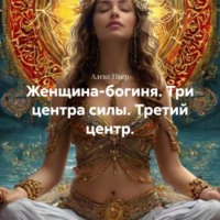 Алекс Пьер. Женщина-богиня. Три центра силы. Третий центр.