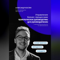 Александр Костин. Управление бизнес-процессами: практическое руководство для руководителей