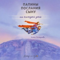Алёна Чичендаева. Папины послания сыну на каждый день