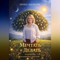 Ирина Зырянова. Мечтать и Делать. Психология осознанных действий
