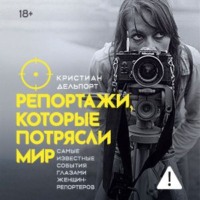 . Репортажи, которые потрясли мир. Самые известные события глазами женщин-репортеров