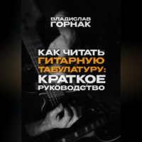 Владислав Горнак. Как читать гитарную табулатуру: Краткое руководство