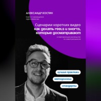 Александр Костин. Сценарии коротких видео: как делать Reels и Shorts, которые досматривают