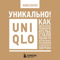 Ким Сонхо. Уникально! Uniqlo. Как маленькое японское ателье стало одним из крупнейших продавцов повседневной одежды