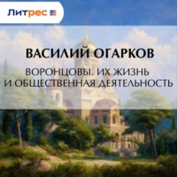 Василий Васильевич Огарков. Воронцовы. Их жизнь и общественная деятельность