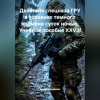 Виталий Берёзкин. ,ДЕЙСТВИЯ СПЕЦНАЗА ГРУ В УСЛОВИЯХ ТЕМНОГО ВРЕМЕНИ СУТОК НОЧЬЮ Учебное пособие XXVIII