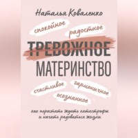 Наталья Коваленко. ТРЕВОЖНОЕ МАТЕРИНСТВО: как перестать ждать катастрофы и начать радоваться жизни