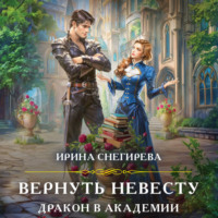 Ирина Снегирева. Вернуть невесту. Дракон в академии