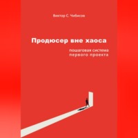 Виктор Чибисов. Продюсер вне хаоса: пошаговая система первого проекта