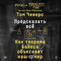 Том Чиверс. Предсказать всё. Как теорема Байеса объясняет наш мир