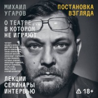 Иван Угаров. Постановка взгляда. Михаил Угаров о театре, в котором не играют. Лекции, семинары, интервью