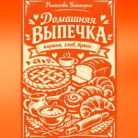 Романова Виктория. Домашняя выпечка: пироги, хлеб, булки