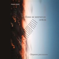 Анна Арис. Пока не кончится дождь. Сборник рассказов