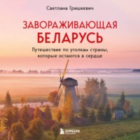 . Завораживающая Беларусь. Путешествие по уголкам страны, которые остаются в сердце