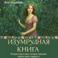 Анна Кирьянова. Изумрудная книга. Истории силы и света, которые помогают пройти сквозь трудности