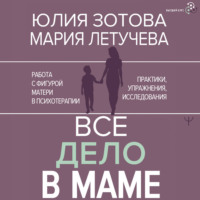 Юлия Зотова. Все дело в маме. Работа с фигурой матери в психотерапии. Практики, упражнения, исследования